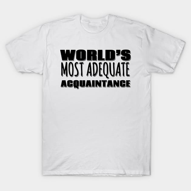 World's Most Adequate Acquaintance T-Shirt by Mookle